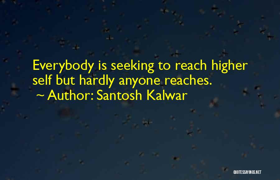 Santosh Kalwar Quotes: Everybody Is Seeking To Reach Higher Self But Hardly Anyone Reaches.