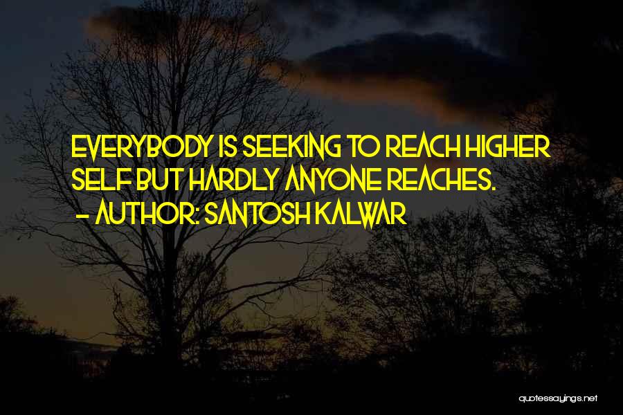 Santosh Kalwar Quotes: Everybody Is Seeking To Reach Higher Self But Hardly Anyone Reaches.