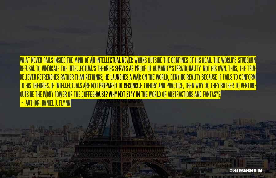 Daniel J. Flynn Quotes: What Never Fails Inside The Mind Of An Intellectual Never Works Outside The Confines Of His Head. The World's Stubborn