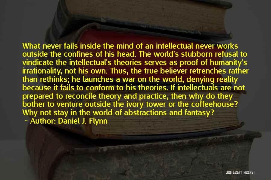 Daniel J. Flynn Quotes: What Never Fails Inside The Mind Of An Intellectual Never Works Outside The Confines Of His Head. The World's Stubborn