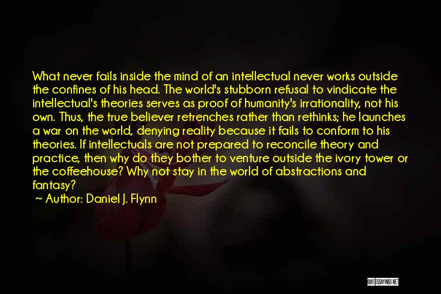 Daniel J. Flynn Quotes: What Never Fails Inside The Mind Of An Intellectual Never Works Outside The Confines Of His Head. The World's Stubborn