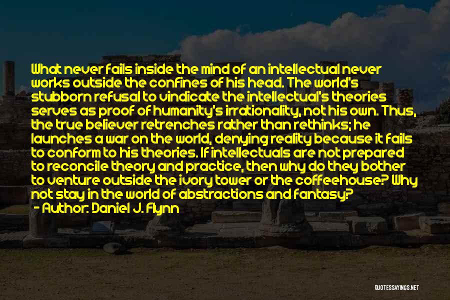Daniel J. Flynn Quotes: What Never Fails Inside The Mind Of An Intellectual Never Works Outside The Confines Of His Head. The World's Stubborn