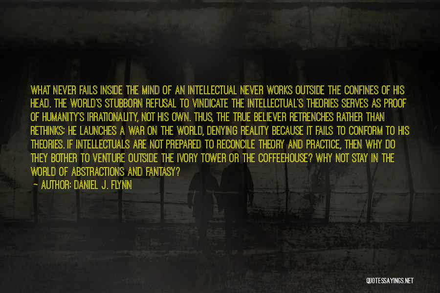 Daniel J. Flynn Quotes: What Never Fails Inside The Mind Of An Intellectual Never Works Outside The Confines Of His Head. The World's Stubborn