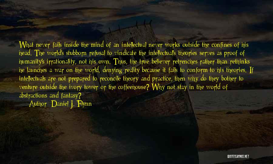 Daniel J. Flynn Quotes: What Never Fails Inside The Mind Of An Intellectual Never Works Outside The Confines Of His Head. The World's Stubborn