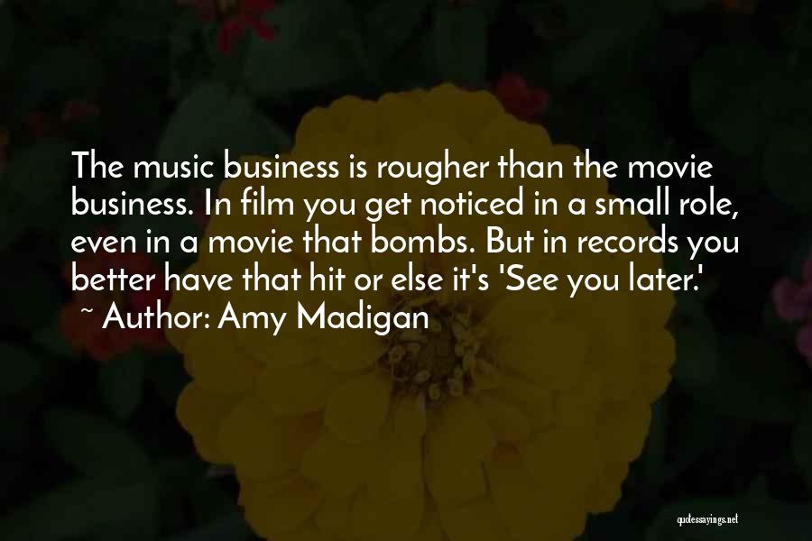 Amy Madigan Quotes: The Music Business Is Rougher Than The Movie Business. In Film You Get Noticed In A Small Role, Even In