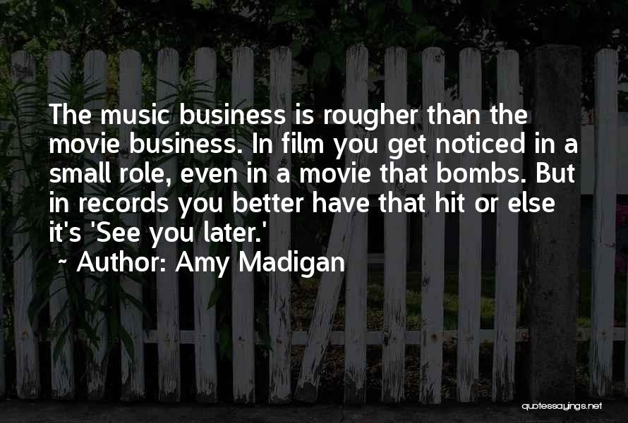 Amy Madigan Quotes: The Music Business Is Rougher Than The Movie Business. In Film You Get Noticed In A Small Role, Even In