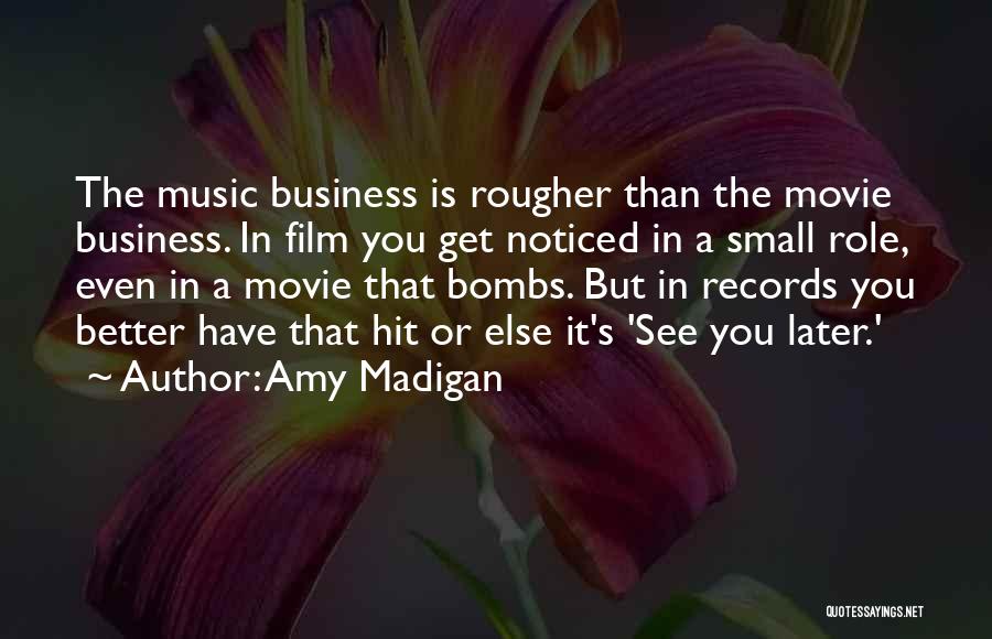 Amy Madigan Quotes: The Music Business Is Rougher Than The Movie Business. In Film You Get Noticed In A Small Role, Even In