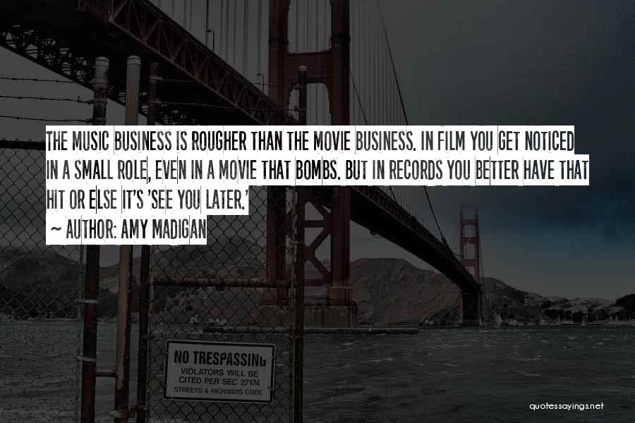 Amy Madigan Quotes: The Music Business Is Rougher Than The Movie Business. In Film You Get Noticed In A Small Role, Even In