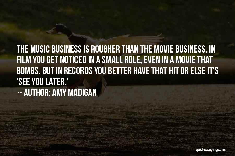 Amy Madigan Quotes: The Music Business Is Rougher Than The Movie Business. In Film You Get Noticed In A Small Role, Even In