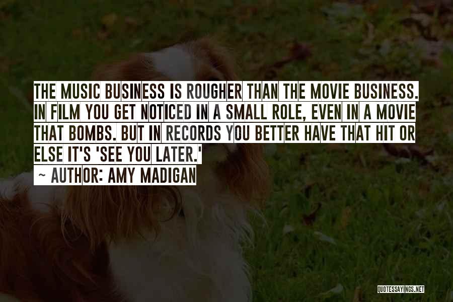 Amy Madigan Quotes: The Music Business Is Rougher Than The Movie Business. In Film You Get Noticed In A Small Role, Even In