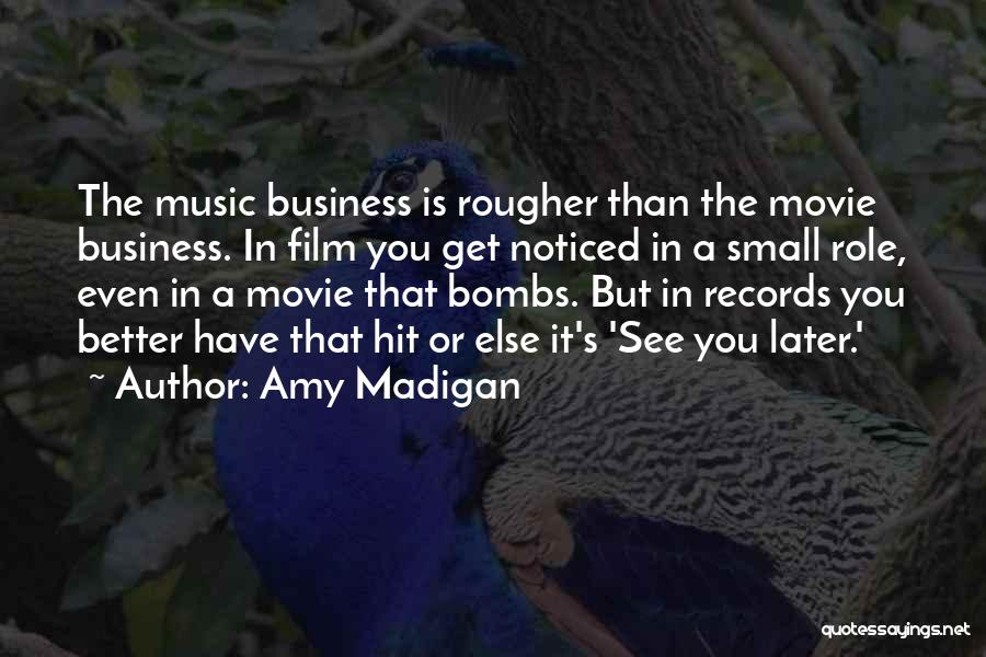 Amy Madigan Quotes: The Music Business Is Rougher Than The Movie Business. In Film You Get Noticed In A Small Role, Even In