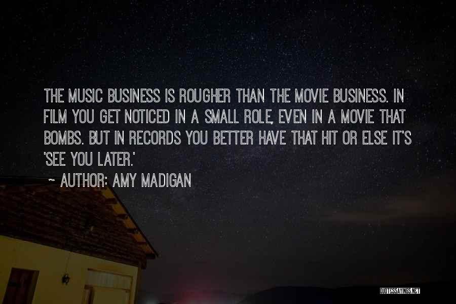 Amy Madigan Quotes: The Music Business Is Rougher Than The Movie Business. In Film You Get Noticed In A Small Role, Even In