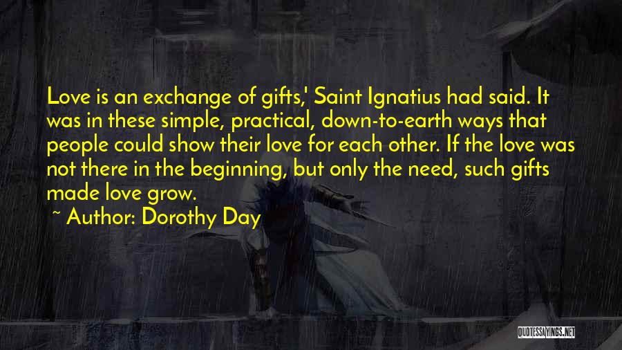 Dorothy Day Quotes: Love Is An Exchange Of Gifts,' Saint Ignatius Had Said. It Was In These Simple, Practical, Down-to-earth Ways That People