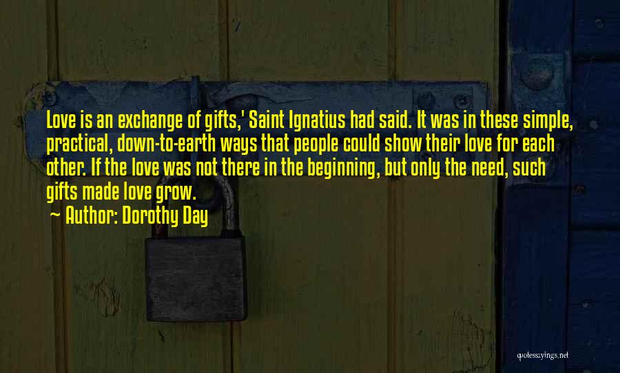 Dorothy Day Quotes: Love Is An Exchange Of Gifts,' Saint Ignatius Had Said. It Was In These Simple, Practical, Down-to-earth Ways That People