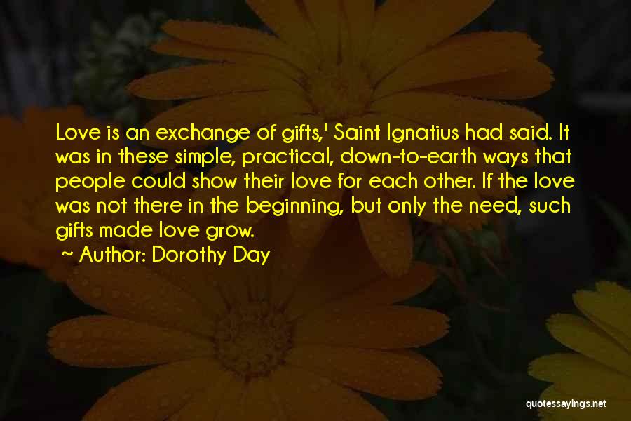 Dorothy Day Quotes: Love Is An Exchange Of Gifts,' Saint Ignatius Had Said. It Was In These Simple, Practical, Down-to-earth Ways That People