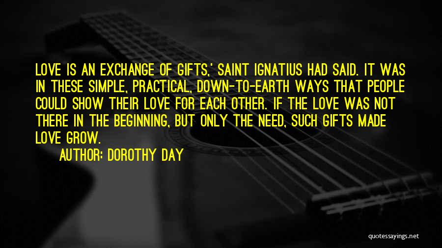 Dorothy Day Quotes: Love Is An Exchange Of Gifts,' Saint Ignatius Had Said. It Was In These Simple, Practical, Down-to-earth Ways That People