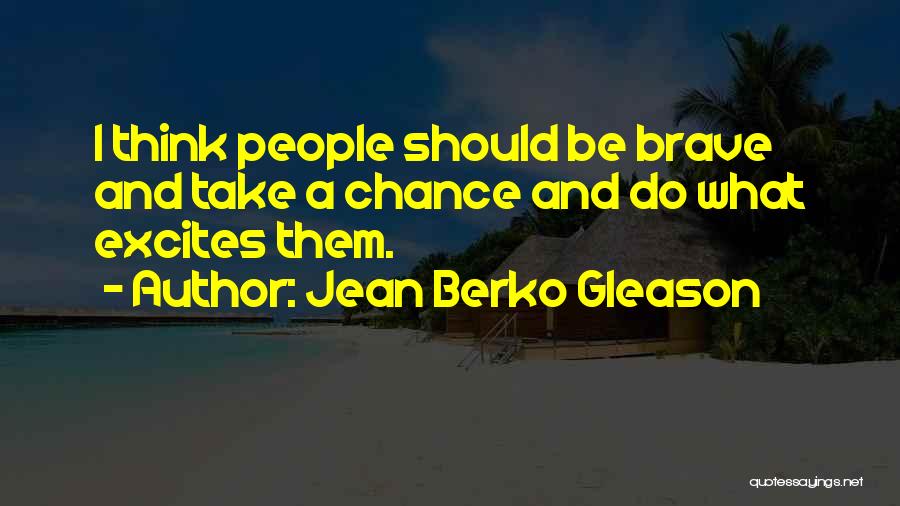Jean Berko Gleason Quotes: I Think People Should Be Brave And Take A Chance And Do What Excites Them.