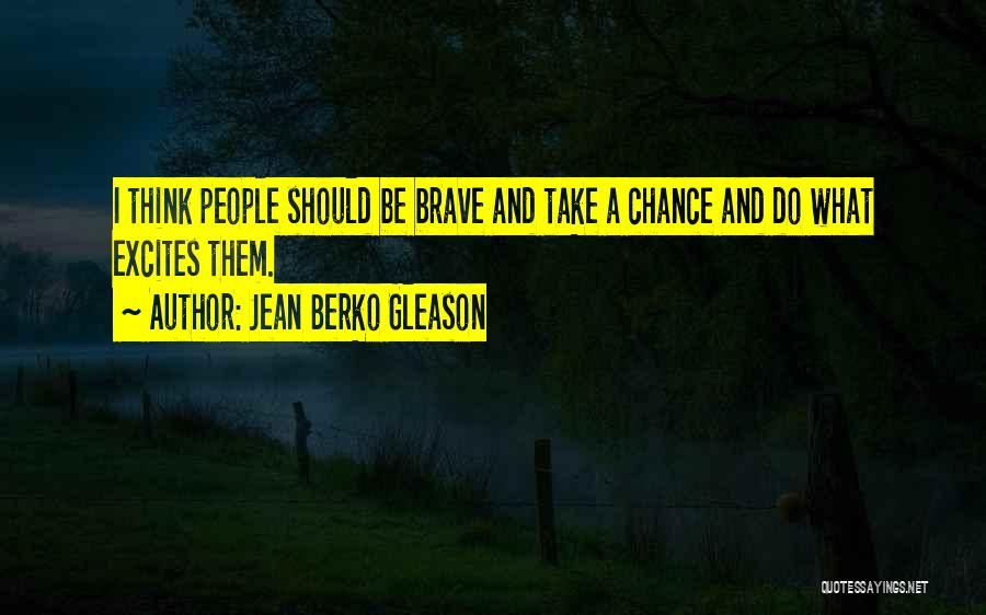 Jean Berko Gleason Quotes: I Think People Should Be Brave And Take A Chance And Do What Excites Them.