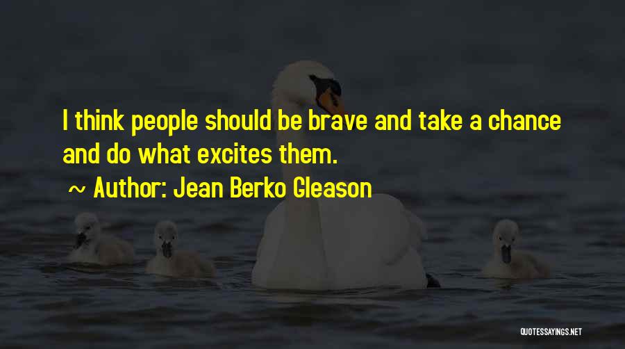 Jean Berko Gleason Quotes: I Think People Should Be Brave And Take A Chance And Do What Excites Them.