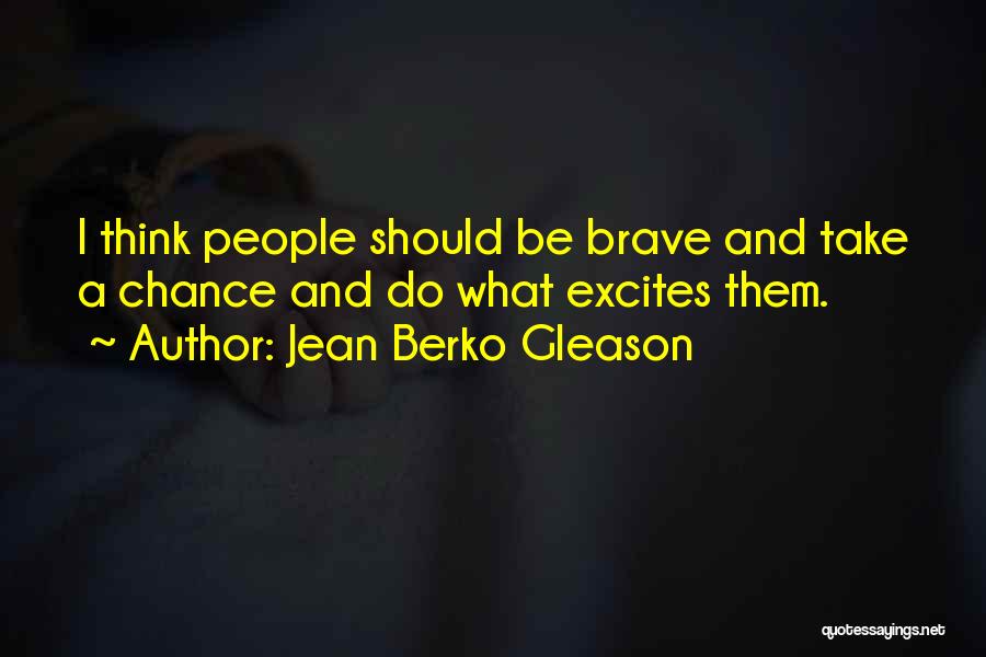 Jean Berko Gleason Quotes: I Think People Should Be Brave And Take A Chance And Do What Excites Them.