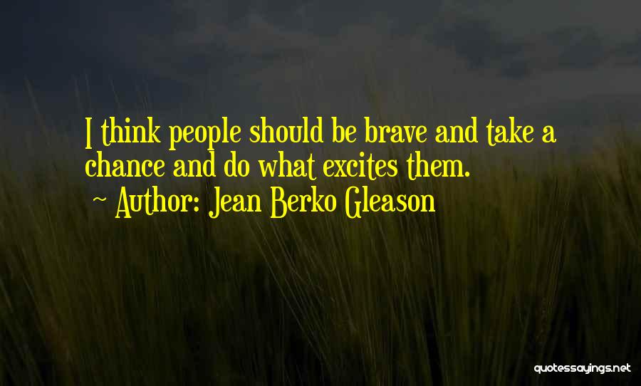 Jean Berko Gleason Quotes: I Think People Should Be Brave And Take A Chance And Do What Excites Them.