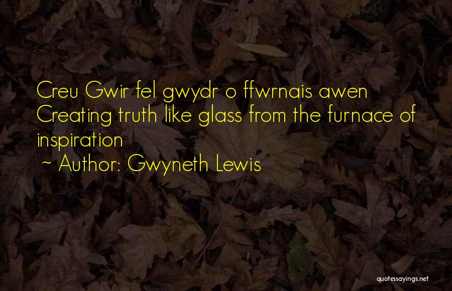 Gwyneth Lewis Quotes: Creu Gwir Fel Gwydr O Ffwrnais Awen Creating Truth Like Glass From The Furnace Of Inspiration
