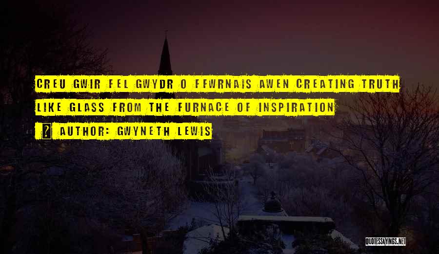 Gwyneth Lewis Quotes: Creu Gwir Fel Gwydr O Ffwrnais Awen Creating Truth Like Glass From The Furnace Of Inspiration