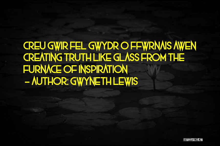 Gwyneth Lewis Quotes: Creu Gwir Fel Gwydr O Ffwrnais Awen Creating Truth Like Glass From The Furnace Of Inspiration