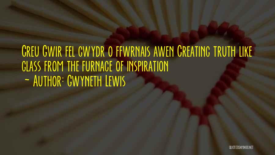 Gwyneth Lewis Quotes: Creu Gwir Fel Gwydr O Ffwrnais Awen Creating Truth Like Glass From The Furnace Of Inspiration