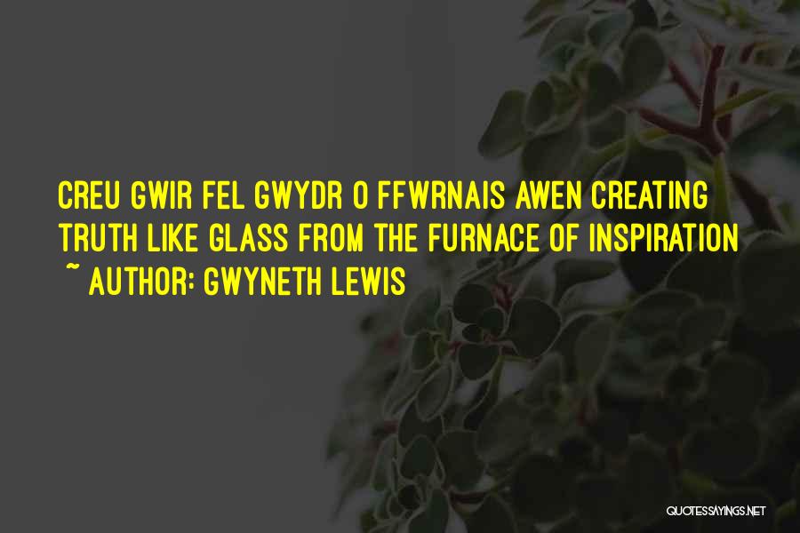 Gwyneth Lewis Quotes: Creu Gwir Fel Gwydr O Ffwrnais Awen Creating Truth Like Glass From The Furnace Of Inspiration