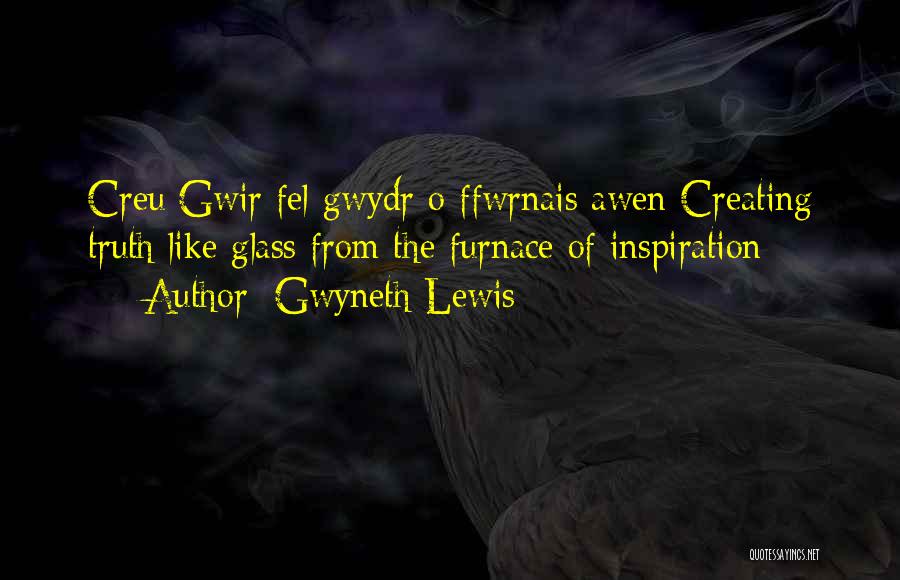 Gwyneth Lewis Quotes: Creu Gwir Fel Gwydr O Ffwrnais Awen Creating Truth Like Glass From The Furnace Of Inspiration