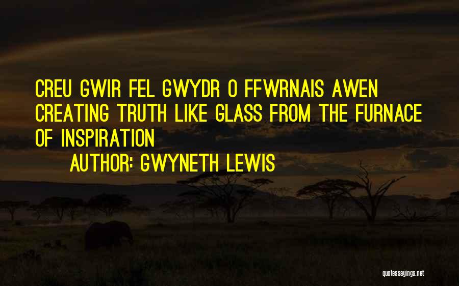 Gwyneth Lewis Quotes: Creu Gwir Fel Gwydr O Ffwrnais Awen Creating Truth Like Glass From The Furnace Of Inspiration