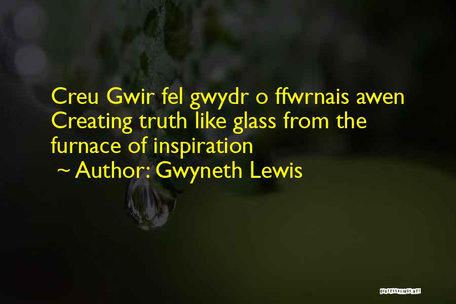 Gwyneth Lewis Quotes: Creu Gwir Fel Gwydr O Ffwrnais Awen Creating Truth Like Glass From The Furnace Of Inspiration