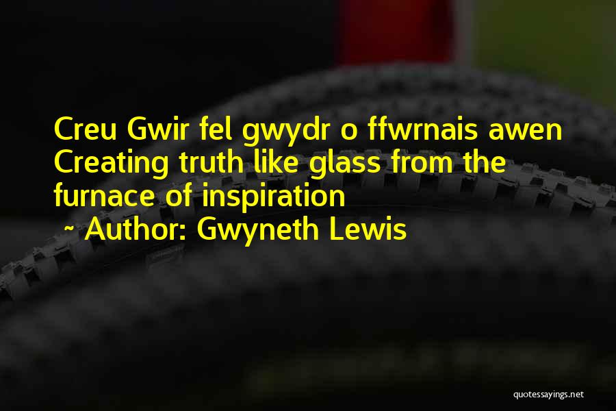 Gwyneth Lewis Quotes: Creu Gwir Fel Gwydr O Ffwrnais Awen Creating Truth Like Glass From The Furnace Of Inspiration