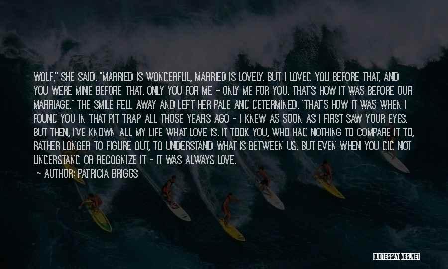 Patricia Briggs Quotes: Wolf, She Said. Married Is Wonderful, Married Is Lovely. But I Loved You Before That, And You Were Mine Before