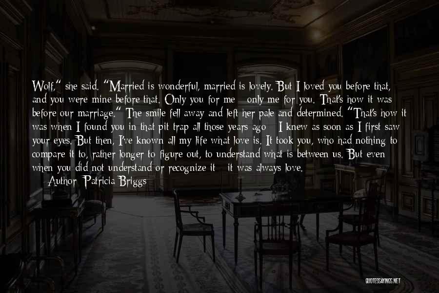 Patricia Briggs Quotes: Wolf, She Said. Married Is Wonderful, Married Is Lovely. But I Loved You Before That, And You Were Mine Before