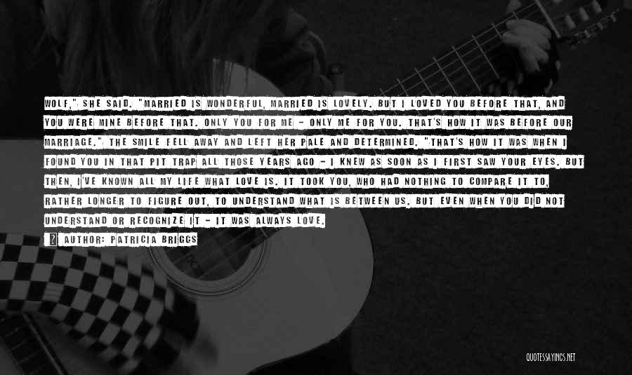 Patricia Briggs Quotes: Wolf, She Said. Married Is Wonderful, Married Is Lovely. But I Loved You Before That, And You Were Mine Before