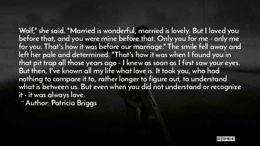 Patricia Briggs Quotes: Wolf, She Said. Married Is Wonderful, Married Is Lovely. But I Loved You Before That, And You Were Mine Before