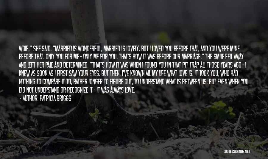 Patricia Briggs Quotes: Wolf, She Said. Married Is Wonderful, Married Is Lovely. But I Loved You Before That, And You Were Mine Before
