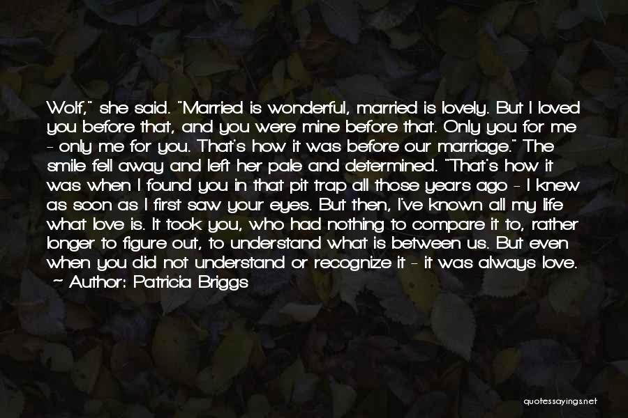 Patricia Briggs Quotes: Wolf, She Said. Married Is Wonderful, Married Is Lovely. But I Loved You Before That, And You Were Mine Before