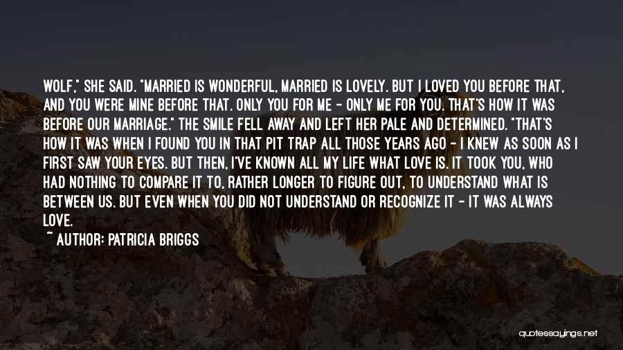 Patricia Briggs Quotes: Wolf, She Said. Married Is Wonderful, Married Is Lovely. But I Loved You Before That, And You Were Mine Before