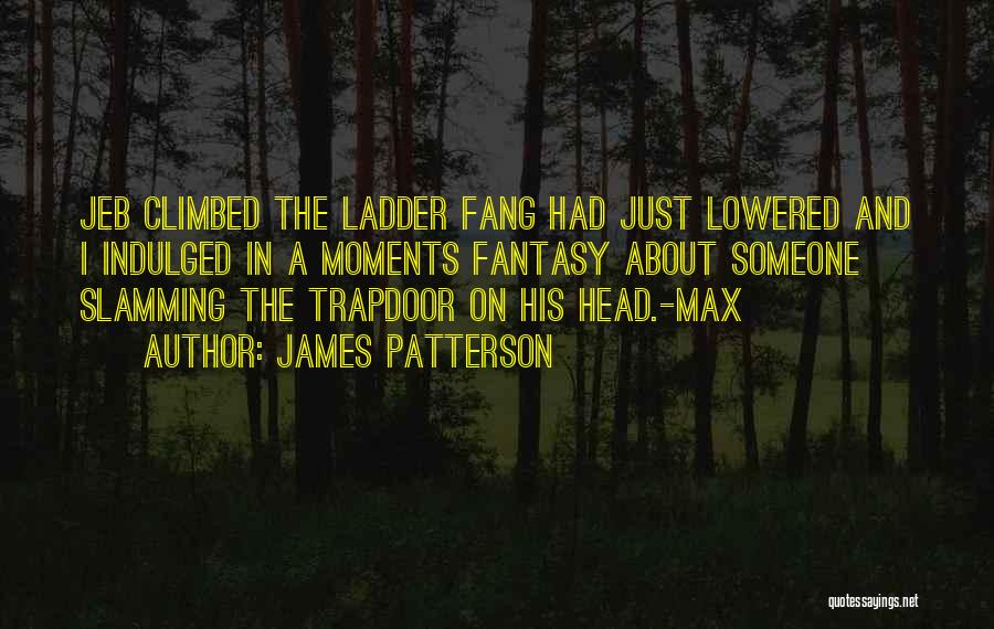 James Patterson Quotes: Jeb Climbed The Ladder Fang Had Just Lowered And I Indulged In A Moments Fantasy About Someone Slamming The Trapdoor