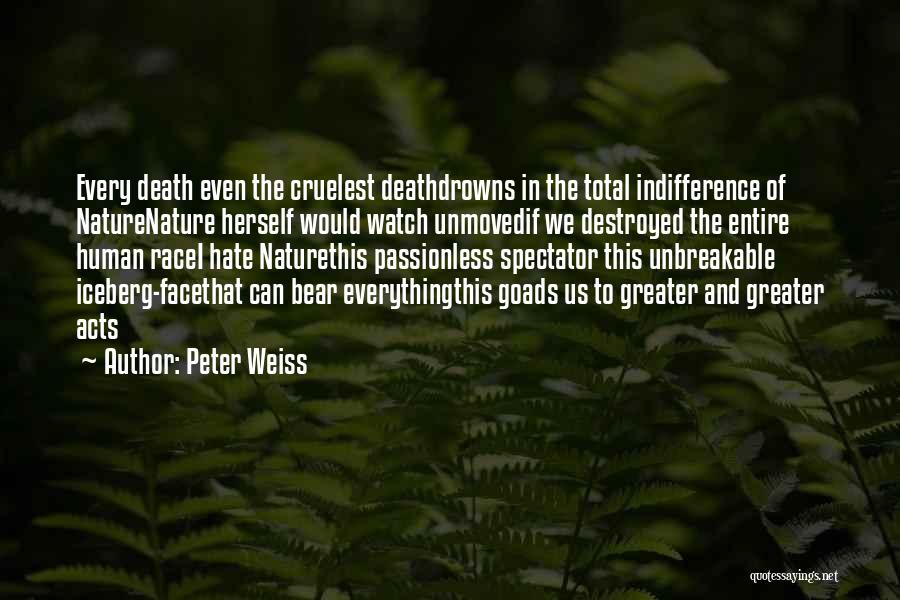 Peter Weiss Quotes: Every Death Even The Cruelest Deathdrowns In The Total Indifference Of Naturenature Herself Would Watch Unmovedif We Destroyed The Entire