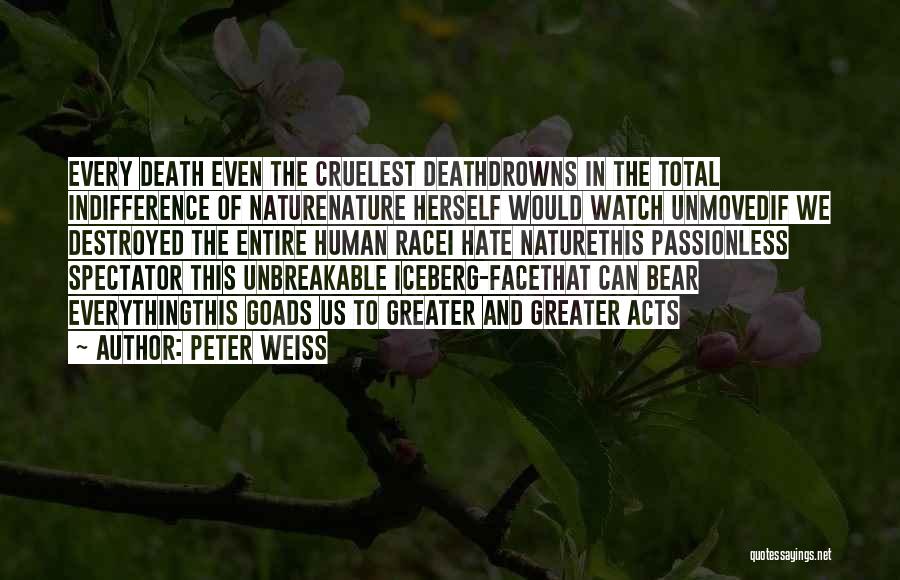 Peter Weiss Quotes: Every Death Even The Cruelest Deathdrowns In The Total Indifference Of Naturenature Herself Would Watch Unmovedif We Destroyed The Entire