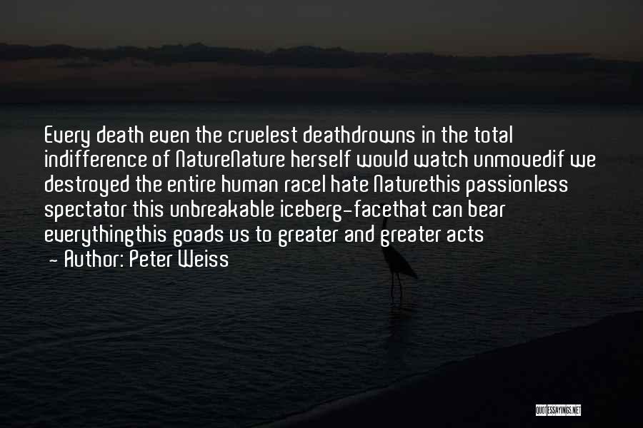 Peter Weiss Quotes: Every Death Even The Cruelest Deathdrowns In The Total Indifference Of Naturenature Herself Would Watch Unmovedif We Destroyed The Entire