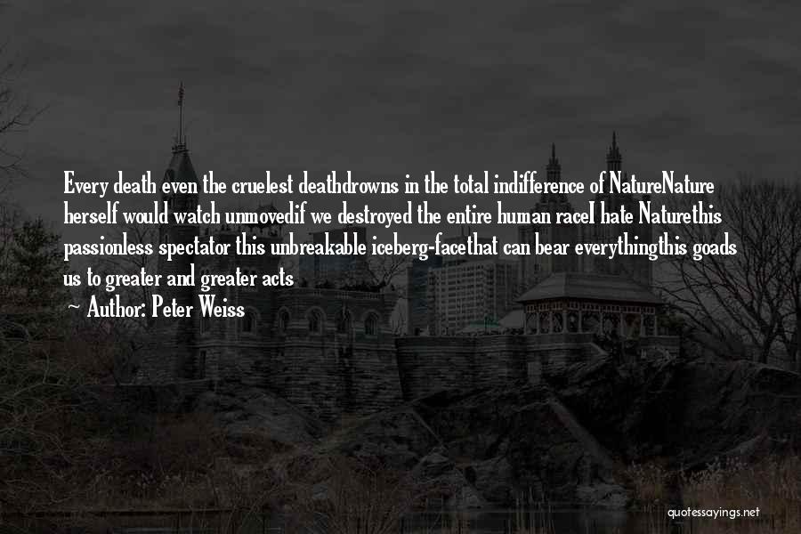 Peter Weiss Quotes: Every Death Even The Cruelest Deathdrowns In The Total Indifference Of Naturenature Herself Would Watch Unmovedif We Destroyed The Entire