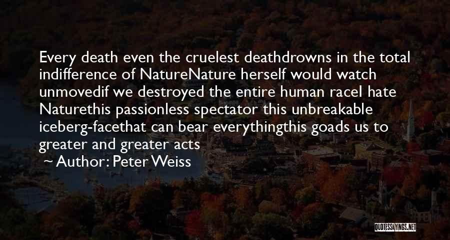 Peter Weiss Quotes: Every Death Even The Cruelest Deathdrowns In The Total Indifference Of Naturenature Herself Would Watch Unmovedif We Destroyed The Entire