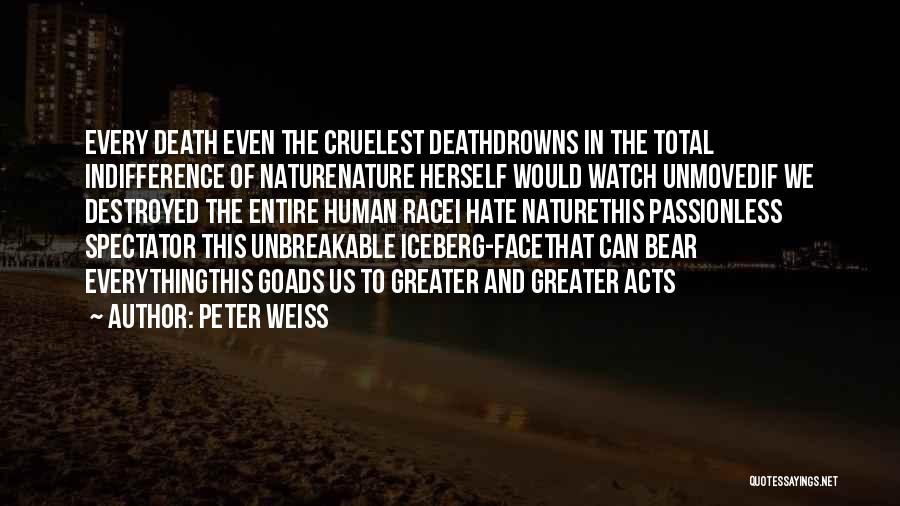 Peter Weiss Quotes: Every Death Even The Cruelest Deathdrowns In The Total Indifference Of Naturenature Herself Would Watch Unmovedif We Destroyed The Entire