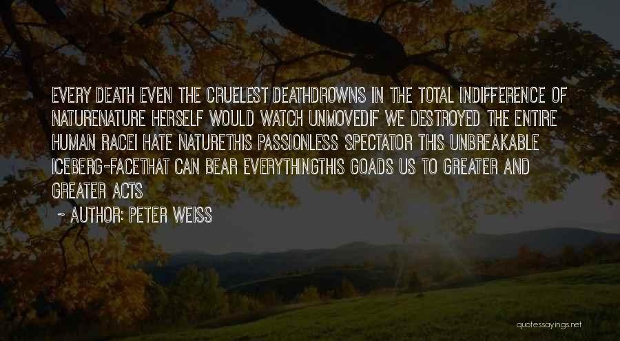 Peter Weiss Quotes: Every Death Even The Cruelest Deathdrowns In The Total Indifference Of Naturenature Herself Would Watch Unmovedif We Destroyed The Entire