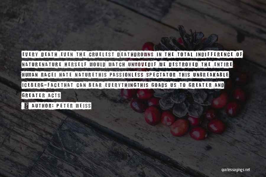 Peter Weiss Quotes: Every Death Even The Cruelest Deathdrowns In The Total Indifference Of Naturenature Herself Would Watch Unmovedif We Destroyed The Entire